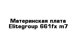 Материнская плата Elitegroup 661fx-m7 